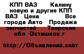 КПП ВАЗ 1118 Калину новую и другие КПП ВАЗ › Цена ­ 14 900 - Все города Авто » Продажа запчастей   . Тверская обл.,Осташков г.